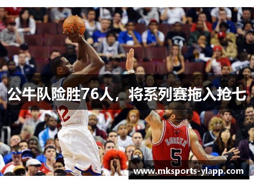 公牛队险胜76人，将系列赛拖入抢七