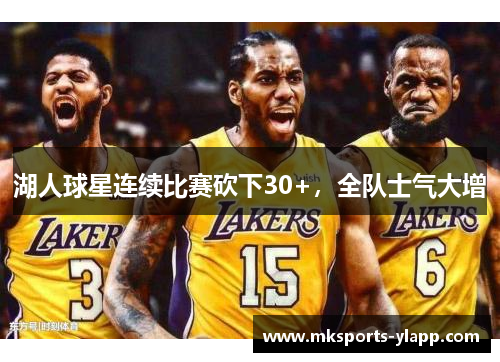 湖人球星连续比赛砍下30+，全队士气大增