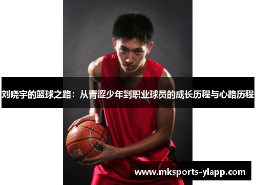 刘晓宇的篮球之路：从青涩少年到职业球员的成长历程与心路历程
