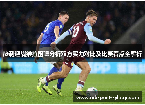 热刺迎战维拉前瞻分析双方实力对比及比赛看点全解析