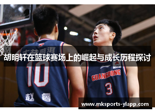 胡明轩在篮球赛场上的崛起与成长历程探讨